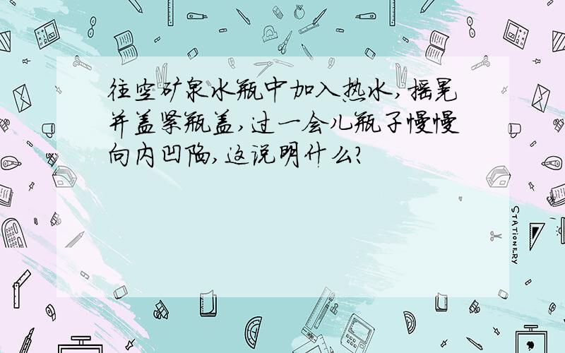 往空矿泉水瓶中加入热水,摇晃并盖紧瓶盖,过一会儿瓶子慢慢向内凹陷,这说明什么?