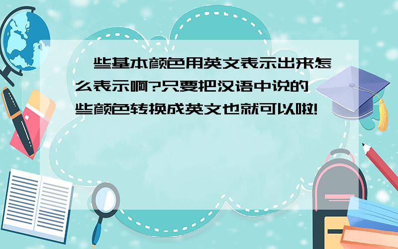 一些基本颜色用英文表示出来怎么表示啊?只要把汉语中说的一些颜色转换成英文也就可以啦!