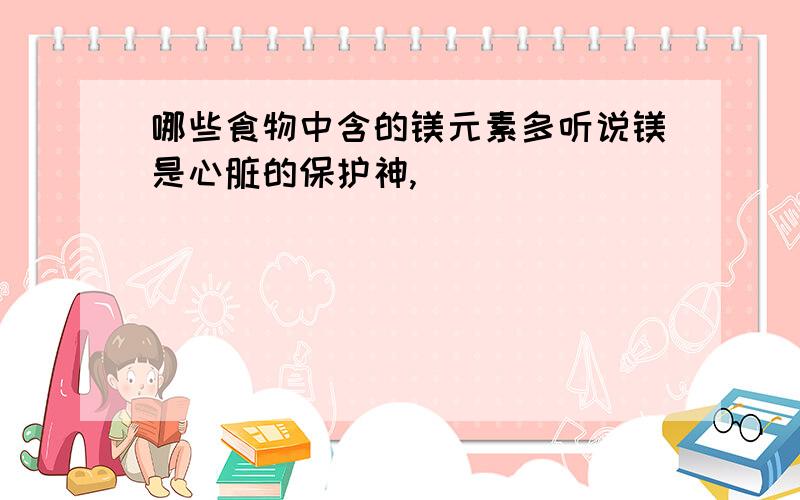 哪些食物中含的镁元素多听说镁是心脏的保护神,