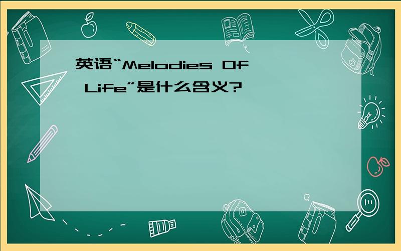 英语“Melodies Of Life”是什么含义?