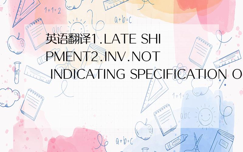 英语翻译1.LATE SHIPMENT2.INV.NOT INDICATING SPECIFICATION OF GOODS,PACKING,ORIGIN AS PER L/C FIELD 45A3.I/P DATED LATER THAN SHIPMENT DATE,NOT ENDORSED,AND NOT SHOWING CLAIMS PAYABLE IN CURRENCY OF THE CREDIT4.CERT.OF ORIGIN SHOWING BENE,AS CONSI