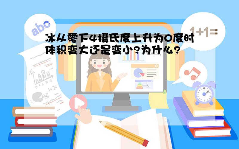 冰从零下4摄氏度上升为0度时体积变大还是变小?为什么?