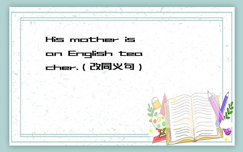 His mother is an English teacher.（改同义句）