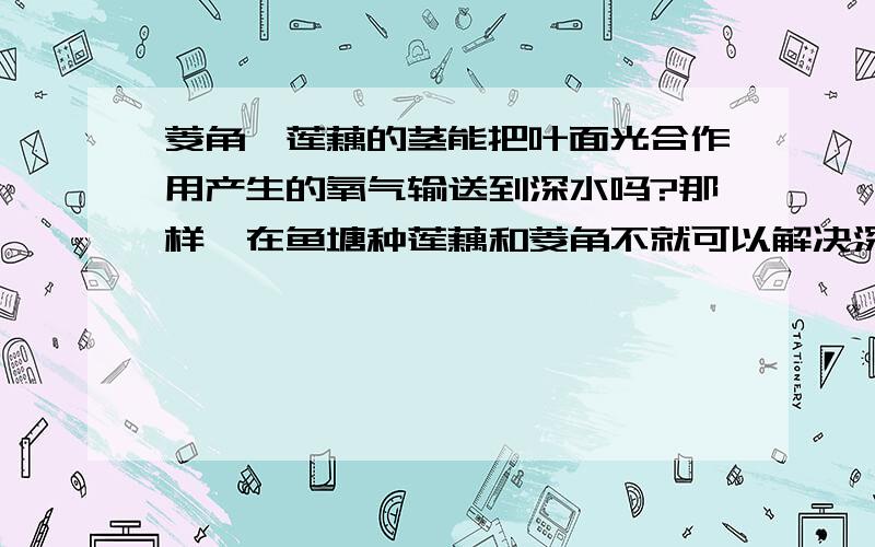 菱角、莲藕的茎能把叶面光合作用产生的氧气输送到深水吗?那样,在鱼塘种莲藕和菱角不就可以解决深水区缺氧的问题吗?