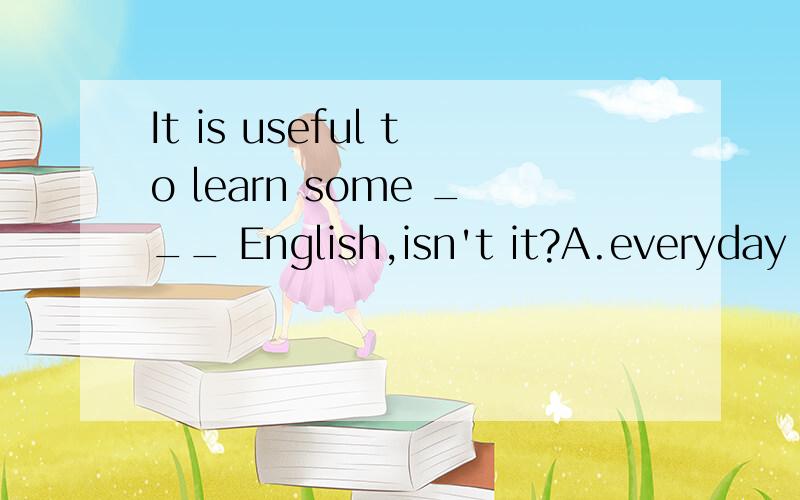 It is useful to learn some ___ English,isn't it?A.everyday B.every day C.day