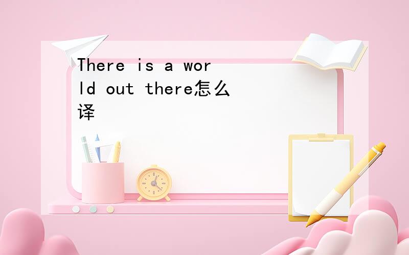 There is a world out there怎么译