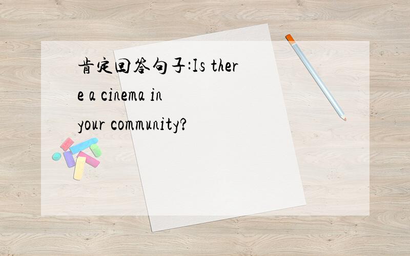 肯定回答句子:Is there a cinema in your community?