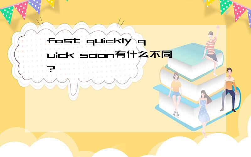 fast quickly quick soon有什么不同?