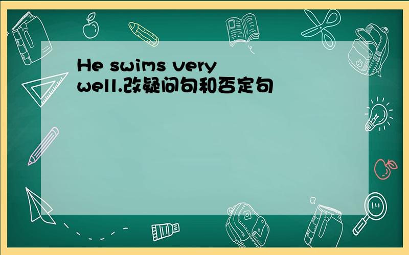 He swims very well.改疑问句和否定句