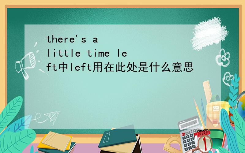 there's a little time left中left用在此处是什么意思