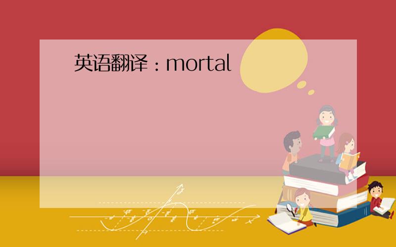 英语翻译：mortal