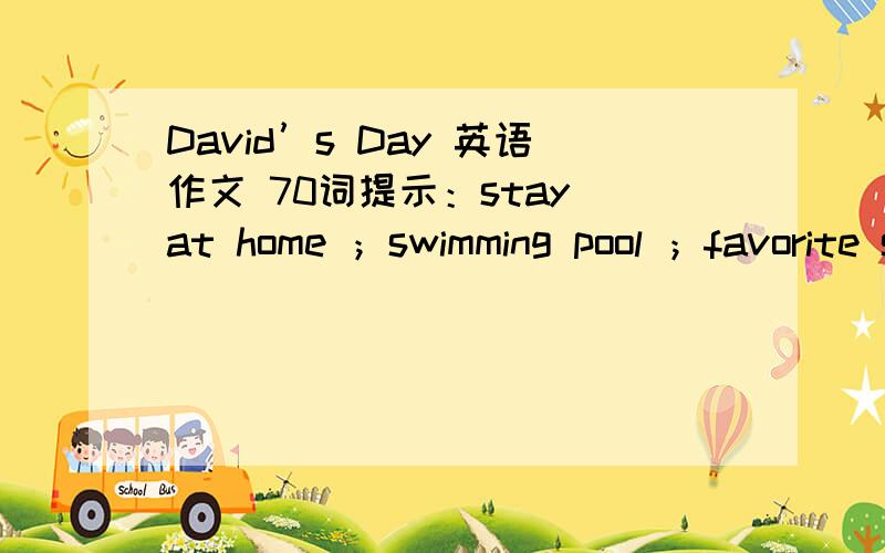 David’s Day 英语作文 70词提示：stay at home ；swimming pool ；favorite sport；playground第三人称图片David在弹钢琴 David在游泳 david在踢足球必须今天回答否则一分都木有