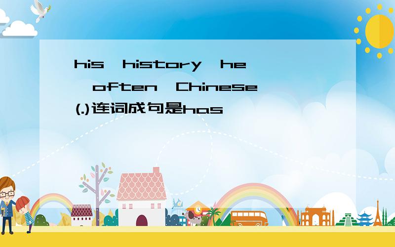 his,history,he,often,Chinese(.)连词成句是has