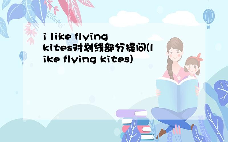 i like flying kites对划线部分提问(like flying kites)