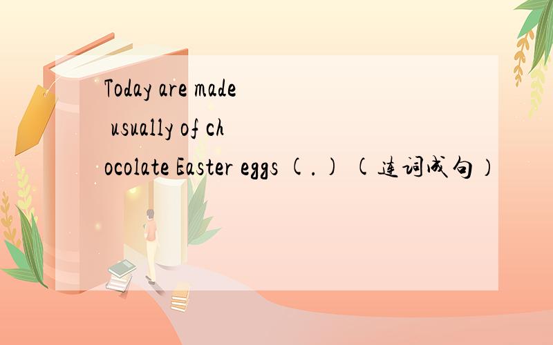 Today are made usually of chocolate Easter eggs (.) (连词成句）