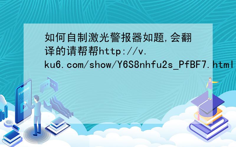 如何自制激光警报器如题,会翻译的请帮帮http://v.ku6.com/show/Y6S8nhfu2s_PfBF7.html