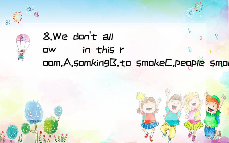 8.We don't allow__ in this room.A.somkingB.to smokeC.people smokingD.people to smoking