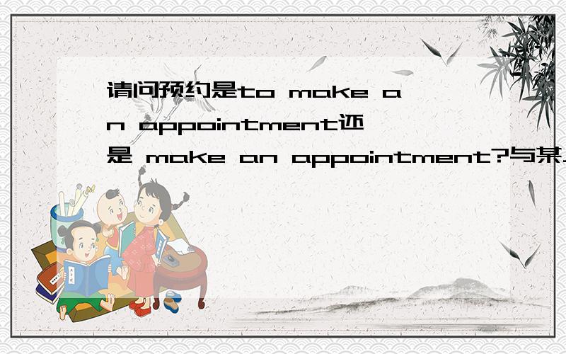 请问预约是to make an appointment还是 make an appointment?与某人有约是to have an appointment with sb还是have an appointment with sb?make an appointment后面可以也加with吗?加了以后表示什么呢?