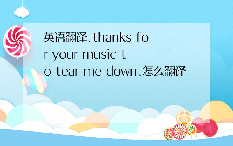 英语翻译.thanks for your music to tear me down.怎么翻译
