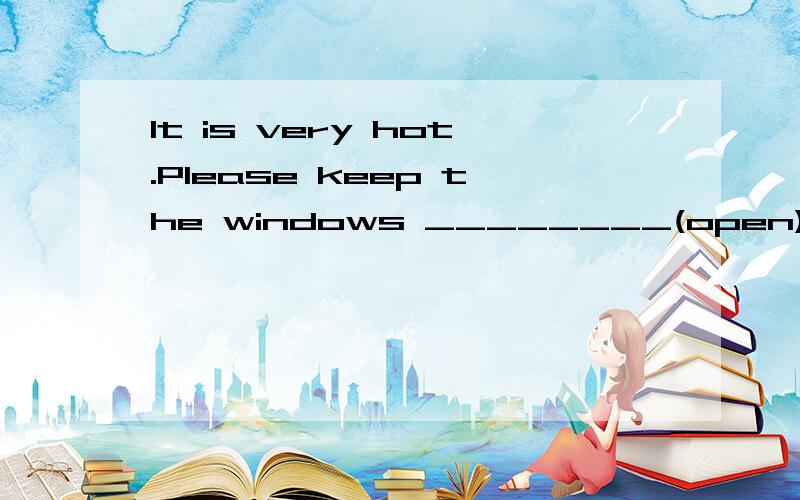 It is very hot.Please keep the windows ________(open).用括号内所给词的正确形式填空.我的卷子上写的opening,但是被打错了,知道的回答一下,顺便写一下keep的用法.