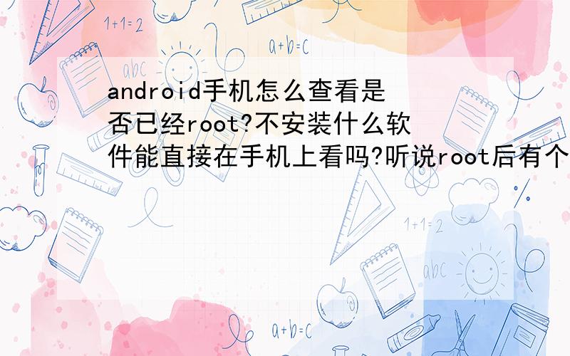 android手机怎么查看是否已经root?不安装什么软件能直接在手机上看吗?听说root后有个什么骷髅头,是什么?