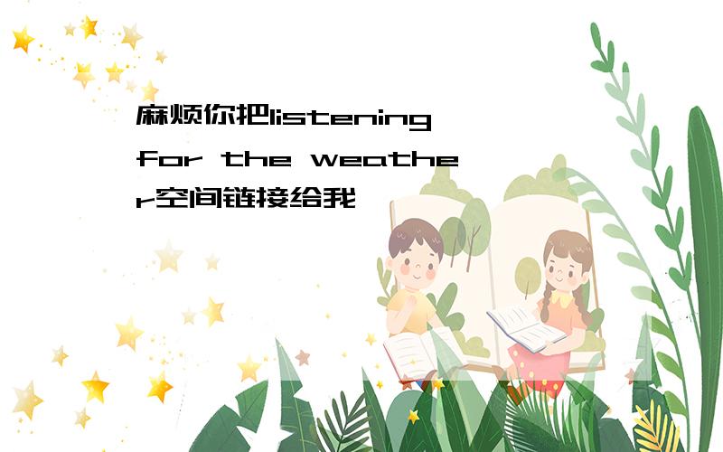 麻烦你把listening for the weather空间链接给我,