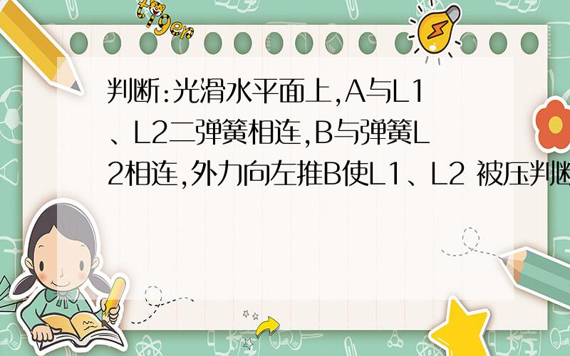 判断:光滑水平面上,A与L1、L2二弹簧相连,B与弹簧L2相连,外力向左推B使L1、L2 被压判断：光滑水平面上,A与L1、L2二弹簧相连,B与弹簧L2相连,外力向左推B使L1、L2 被压缩,当撤去外力后,A、L2、B这