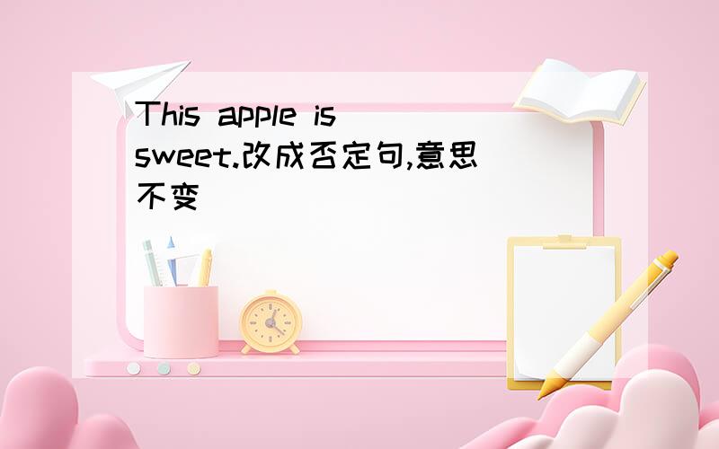 This apple is sweet.改成否定句,意思不变