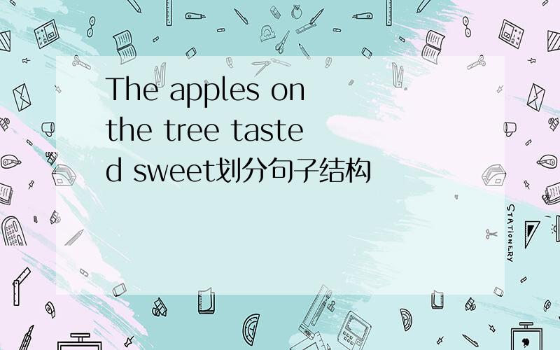 The apples on the tree tasted sweet划分句子结构