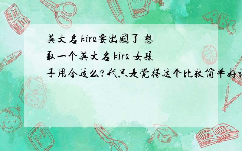 英文名 kira要出国了 想取一个英文名 kira 女孩子用合适么?我只是觉得这个比较简单好记~