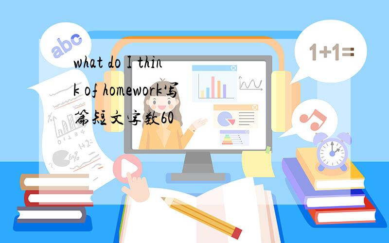 what do I think of homework写篇短文字数60