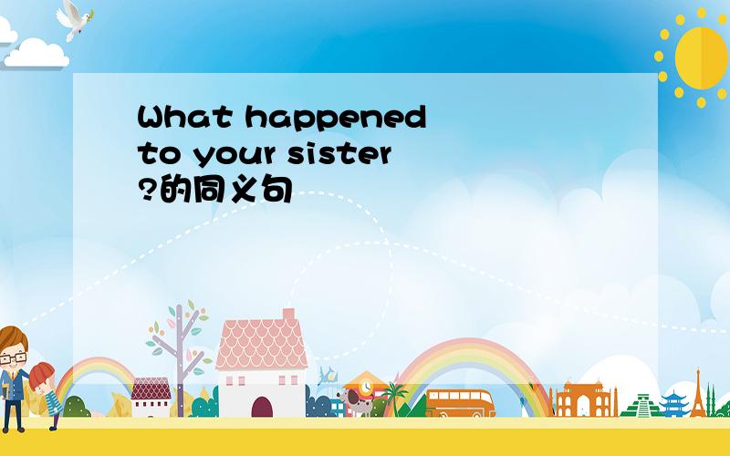 What happened to your sister?的同义句