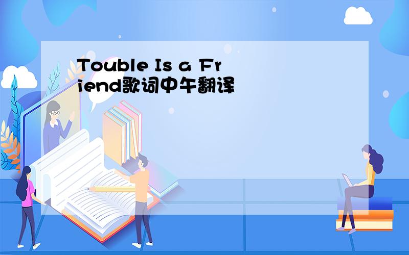 Touble Is a Friend歌词中午翻译