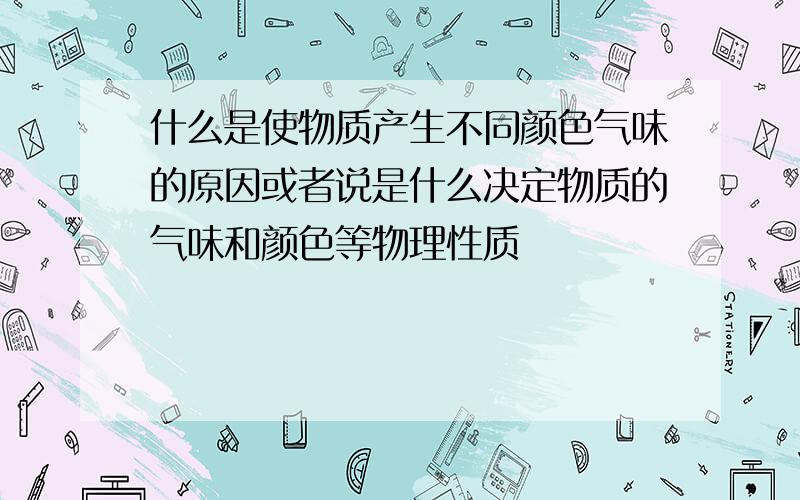 什么是使物质产生不同颜色气味的原因或者说是什么决定物质的气味和颜色等物理性质