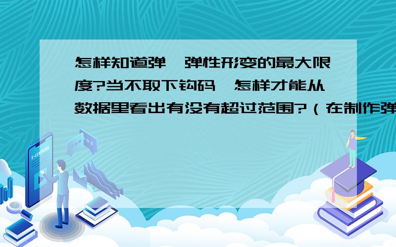 怎样知道弹簧弹性形变的最大限度?当不取下钩码,怎样才能从数据里看出有没有超过范围?（在制作弹簧测力计的时候）