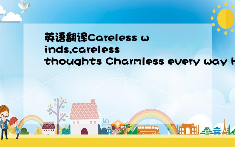 英语翻译Careless winds,careless thoughts Charmless every way Here I go,lying low Wrapped in clouds of grey If I ever knew Just what love could do I'd rather hate,but it's too late and pain is the truth Please don't you read my feelings Please don