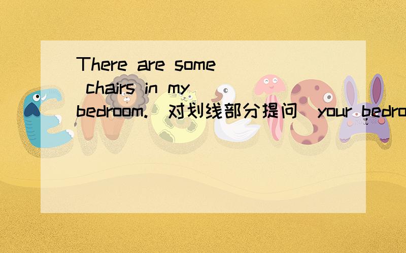 There are some chairs in my bedroom.(对划线部分提问)your bedroom?您好!用单数或复数提问都对吗?理由?