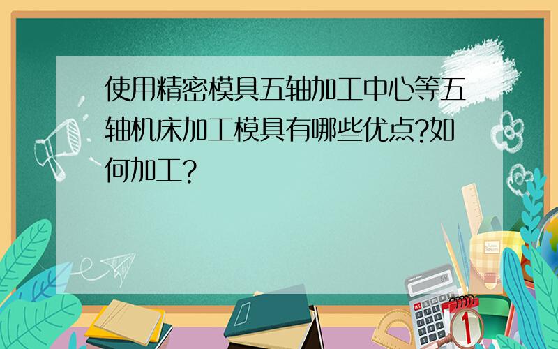 使用精密模具五轴加工中心等五轴机床加工模具有哪些优点?如何加工?