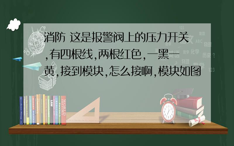 消防 这是报警阀上的压力开关,有四根线,两根红色,一黑一黄,接到模块,怎么接啊,模块如图