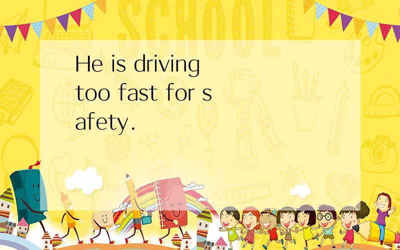 He is driving too fast for safety.