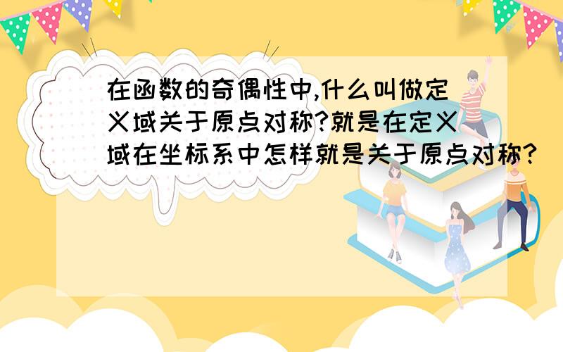 在函数的奇偶性中,什么叫做定义域关于原点对称?就是在定义域在坐标系中怎样就是关于原点对称?