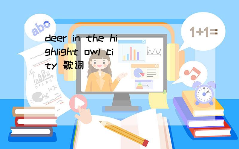 deer in the highlight owl city 歌词