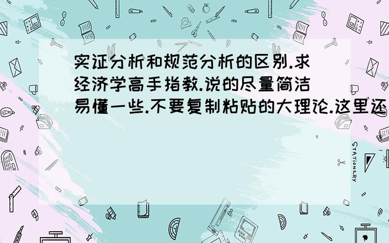 实证分析和规范分析的区别.求经济学高手指教.说的尽量简洁易懂一些.不要复制粘贴的大理论.这里还有一个作业题.请帮做一下.Which of the statements below is relatively more normative in nature?A) Raising ta