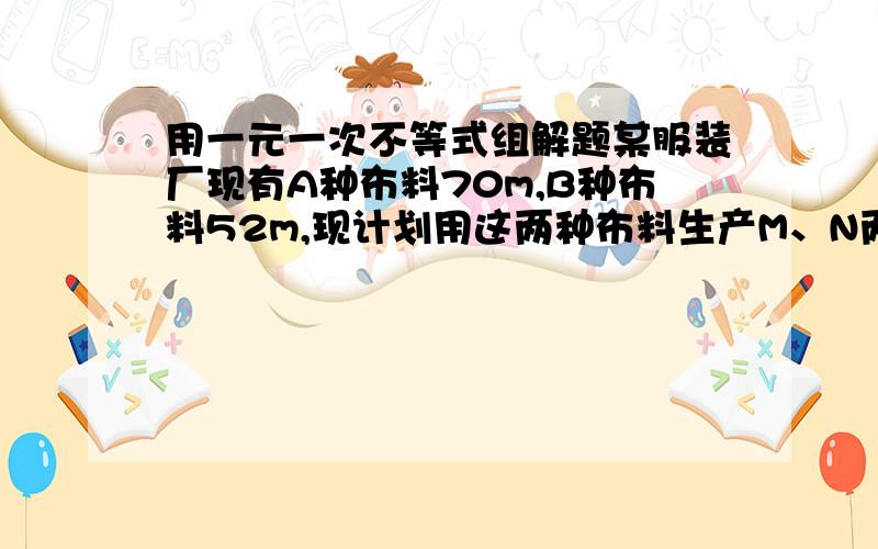 用一元一次不等式组解题某服装厂现有A种布料70m,B种布料52m,现计划用这两种布料生产M、N两种型号的时装共80套,已知做一套M型号的时装需要A种布料0.6m,B种布料0.9m,可获利45元；做一套N型号的