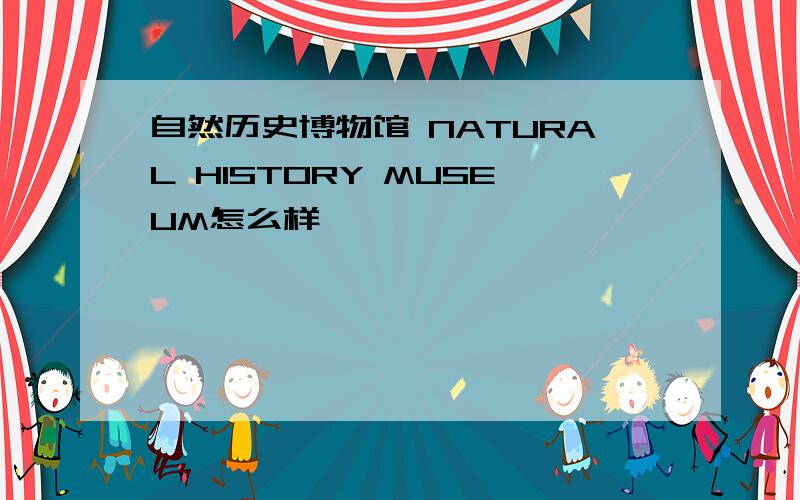 自然历史博物馆 NATURAL HISTORY MUSEUM怎么样