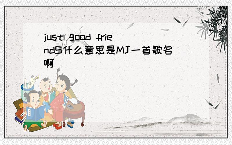 just good friendS什么意思是MJ一首歌名啊