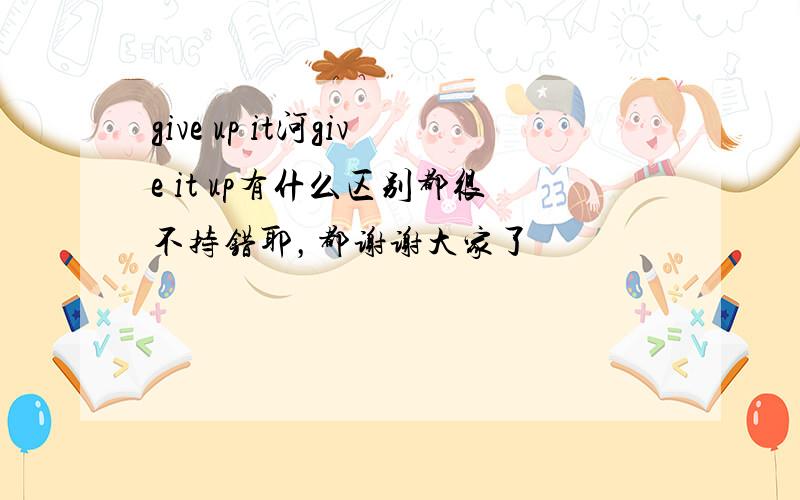 give up it河give it up有什么区别都很不持错耶，都谢谢大家了