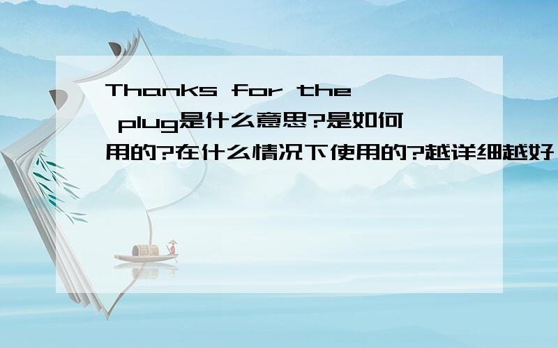 Thanks for the plug是什么意思?是如何用的?在什么情况下使用的?越详细越好