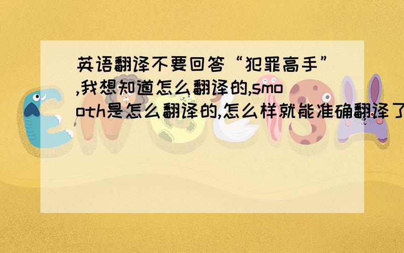 英语翻译不要回答“犯罪高手”,我想知道怎么翻译的,smooth是怎么翻译的,怎么样就能准确翻译了?