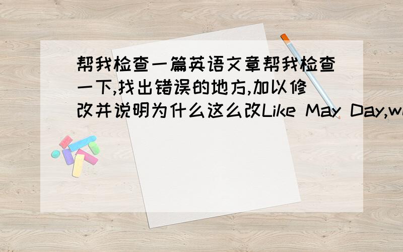 帮我检查一篇英语文章帮我检查一下,找出错误的地方,加以修改并说明为什么这么改Like May Day,we enjoy a seven-day holiday,too.We can travel to many places of interest.And I usually finish my homework two days before the